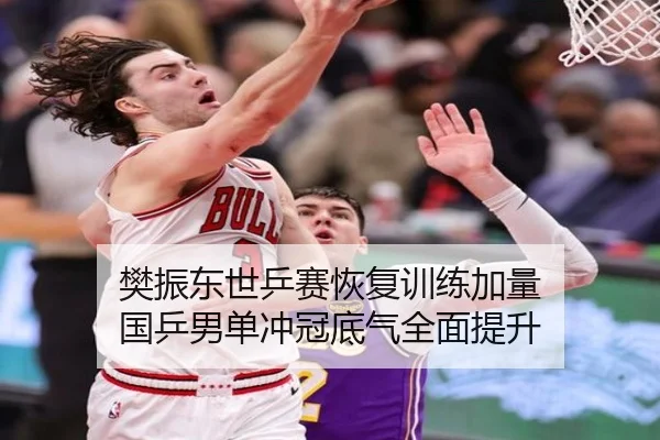 樊振东世乒赛恢复训练加量 国乒男单冲冠底气全面提升