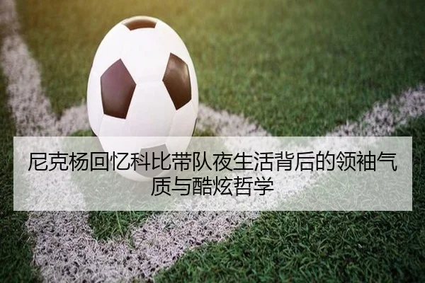 尼克杨回忆科比带队夜生活背后的领袖气质与酷炫哲学